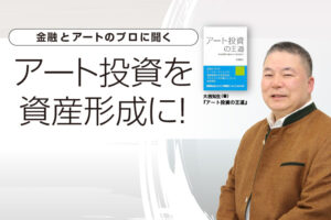 金融とアートのプロに聞く アート投資を 資産形成に！