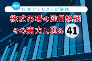 株式市場の注目銘柄、その実力に迫る【第41回】