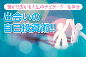 出会いの自己投資術vol.24 ダイバシティ時代に人を繫ぐ表現力