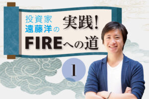 投資家・遠藤洋の「実践！ FIREへの道」第1回